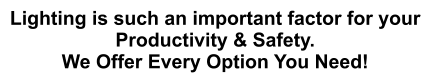 Lighting is such an important factor for your Productivity & Safety. We Offer Every Option You Need!