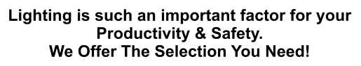 Lighting is such an important factor for your Productivity & Safety. We Offer The Selection You Need!