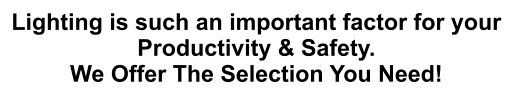 Lighting is such an important factor for your Productivity & Safety. We Offer The Selection You Need!