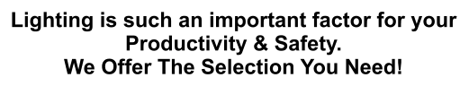 Lighting is such an important factor for your Productivity & Safety. We Offer The Selection You Need!